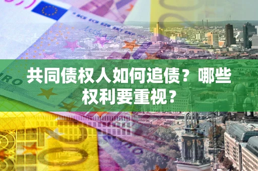 武汉共同债权人如何追债？哪些权利要重视？