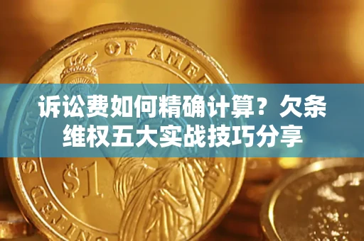 武汉诉讼费如何精确计算？欠条维权五大实战技巧分享