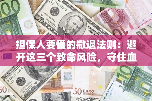 武汉担保人要懂的撤退法则：避开这三个致命风险，守住血汗钱