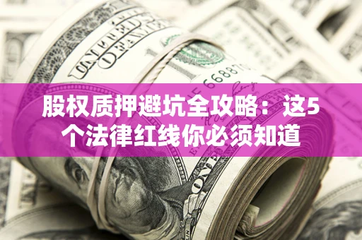 武汉股权质押避坑全攻略：这5个法律红线你必须知道