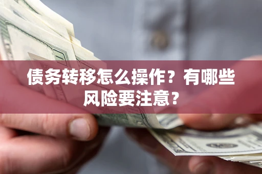 武汉债务转移怎么操作？有哪些风险要注意？