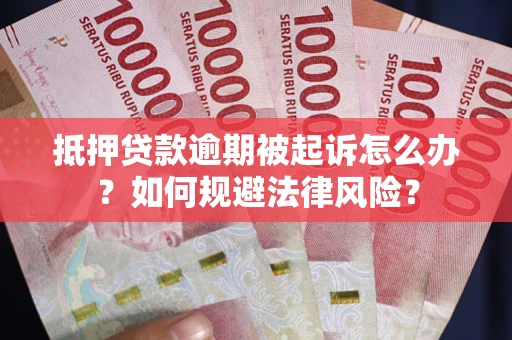 武汉抵押贷款逾期被起诉怎么办？如何规避法律风险？