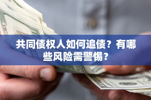 武汉共同债权人如何追债？有哪些风险需警惕？