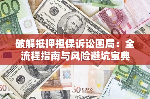 武汉破解抵押担保诉讼困局:全流程指南与风险避坑宝典 武汉破解抵押担保诉讼困局:全流程指南与风险避坑宝典