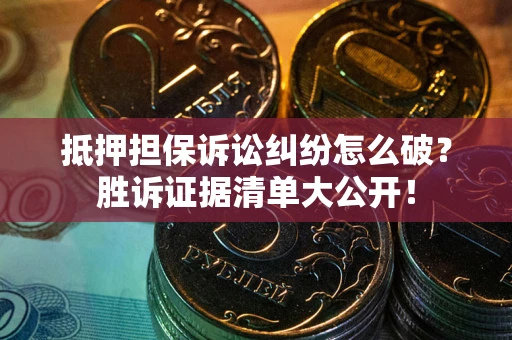 武汉抵押担保诉讼纠纷怎么破？胜诉证据清单大公开！
