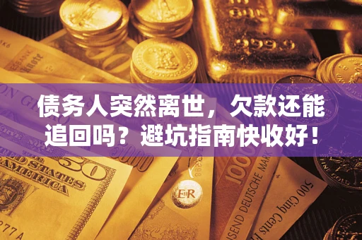 武汉债务人突然离世，欠款还能追回吗？避坑指南快收好！