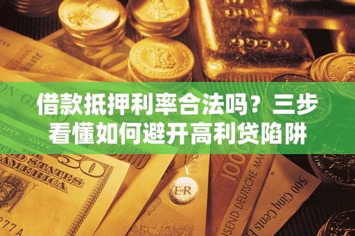 武汉借款抵押利率合法吗？三步看懂如何避开高利贷陷阱