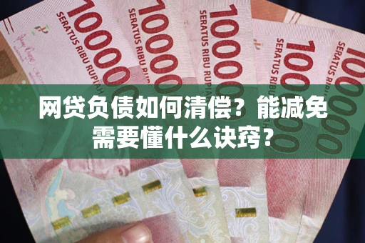 武汉网贷负债如何清偿？能减免需要懂什么诀窍？