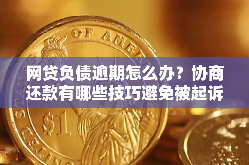 武汉网贷负债逾期怎么办？协商还款有哪些技巧避免被起诉？