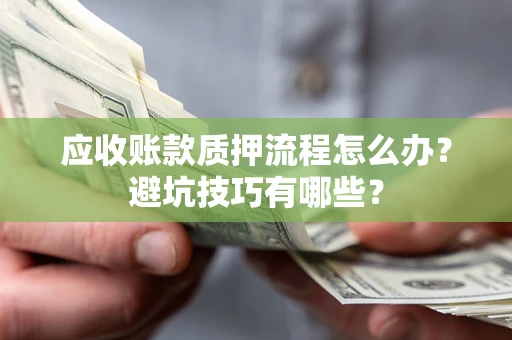 武汉应收账款质押流程怎么办？避坑技巧有哪些？