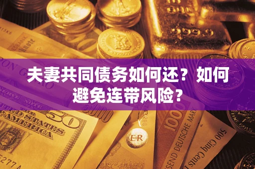 武汉夫妻共同债务如何还？如何避免连带风险？