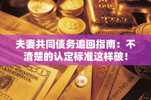 武汉夫妻共同债务追回指南：不清楚的认定标准这样破！