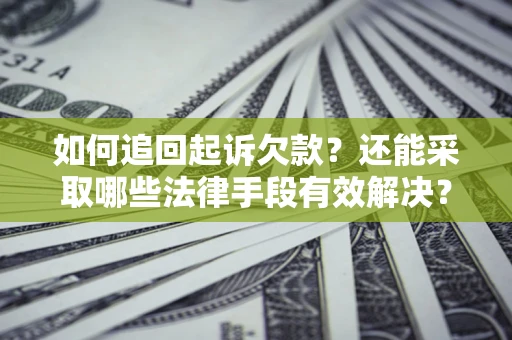 武汉如何追回起诉欠款？还能采取哪些法律手段有效解决？