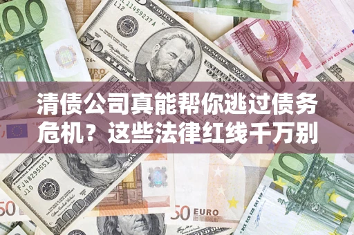 武汉清债公司真能帮你逃过债务危机？这些法律红线千万别踩