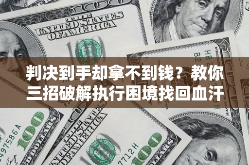 武汉判决到手却拿不到钱？教你三招破解执行困境找回血汗钱