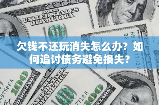 武汉欠钱不还玩消失怎么办？如何追讨债务避免损失？