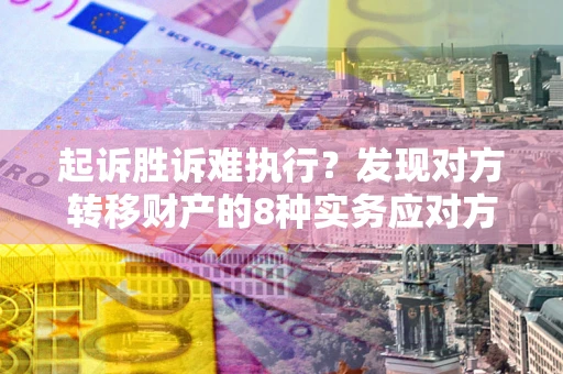 武汉起诉胜诉难执行？发现对方转移财产的8种实务应对方案