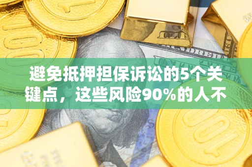 武汉避免抵押担保诉讼的5个关键点，这些风险90%的人不知道！