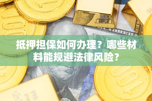武汉抵押担保如何办理？哪些材料能规避法律风险？