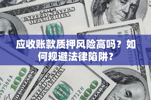 武汉应收账款质押风险高吗？如何规避法律陷阱？