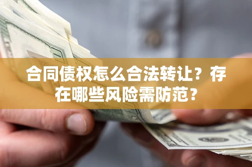武汉合同债权怎么合法转让？存在哪些风险需防范？