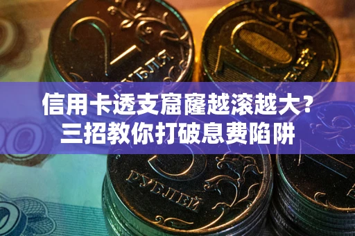 武汉信用卡透支窟窿越滚越大？三招教你打破息费陷阱