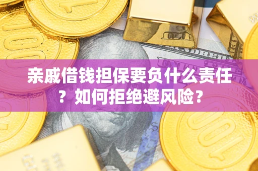 武汉亲戚借钱担保要负什么责任？如何拒绝避风险？