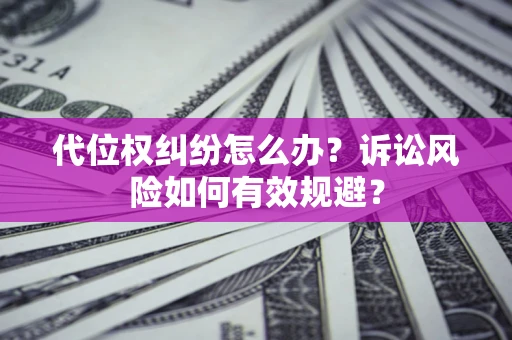 武汉代位权纠纷怎么办？诉讼风险如何有效规避？