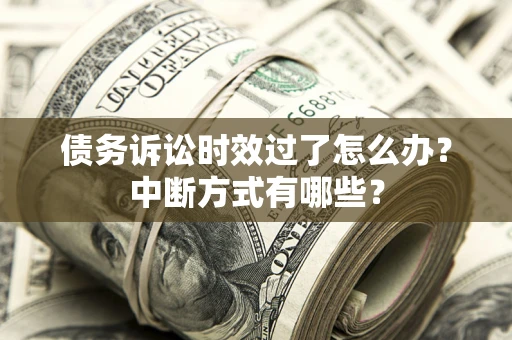 武汉债务诉讼时效过了怎么办？中断方式有哪些？