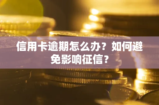 武汉信用卡逾期怎么办？如何避免影响征信？