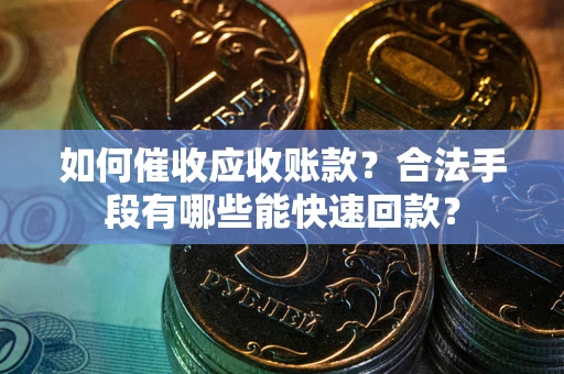 武汉如何催收应收账款？合法手段有哪些能快速回款？
