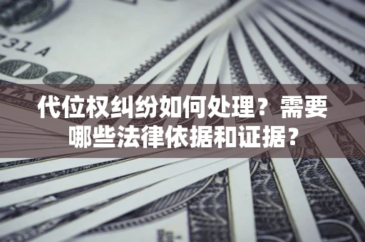 武汉代位权纠纷如何处理？需要哪些法律依据和证据？