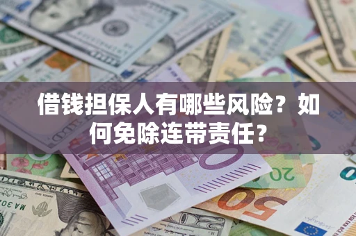 武汉借钱担保人有哪些风险？如何免除连带责任？