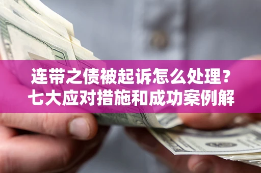 武汉连带之债被起诉怎么处理？七大应对措施和成功案例解析
