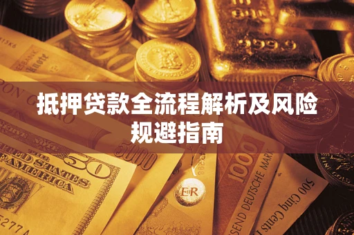 武汉抵押贷款全流程解析及风险规避指南