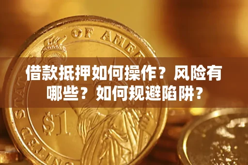 武汉借款抵押如何操作?风险有哪些?如何规避陷阱? 武汉借款抵押如何操作?风险有哪些?如何规避陷阱?