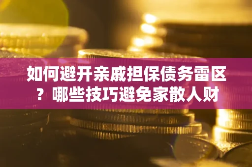 武汉如何避开亲戚担保债务雷区？哪些技巧避免家散人财