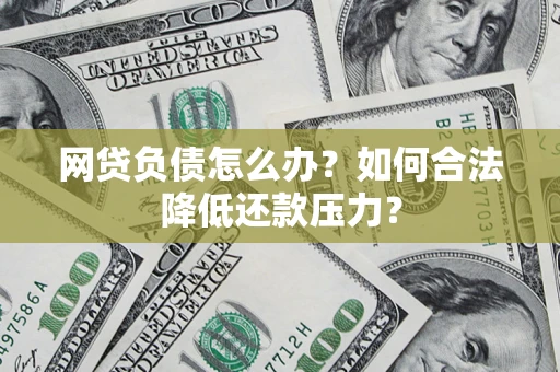 武汉网贷负债怎么办？如何合法降低还款压力？