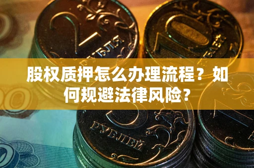 武汉股权质押怎么办理流程？如何规避法律风险？