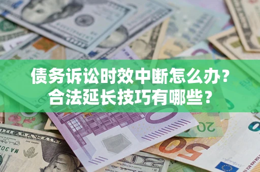 武汉债务诉讼时效中断怎么办？合法延长技巧有哪些？