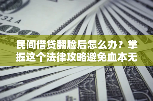 武汉民间借贷翻脸后怎么办？掌握这个法律攻略避免血本无归