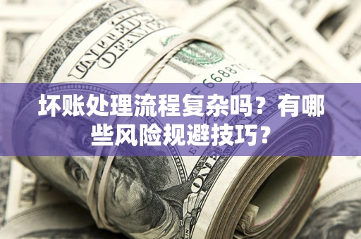 武汉坏账处理流程复杂吗？有哪些风险规避技巧？
