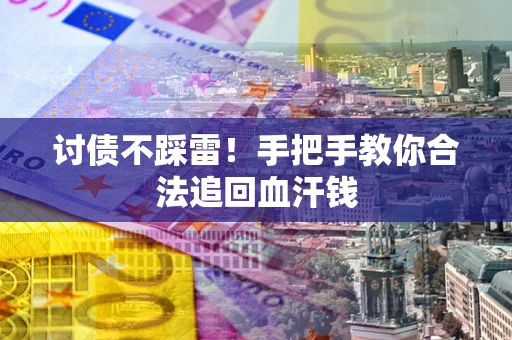 武汉讨债不踩雷！手把手教你合法追回血汗钱