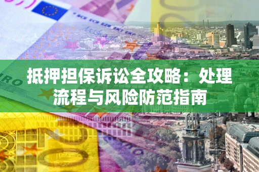 武汉抵押担保诉讼全攻略：处理流程与风险防范指南
