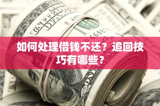 武汉如何处理借钱不还？追回技巧有哪些？