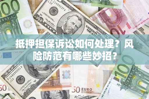 武汉抵押担保诉讼如何处理？风险防范有哪些妙招？