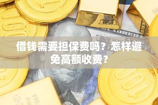 武汉借钱需要担保费吗？怎样避免高额收费？
