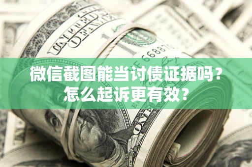 武汉微信截图能当讨债证据吗？怎么起诉更有效？