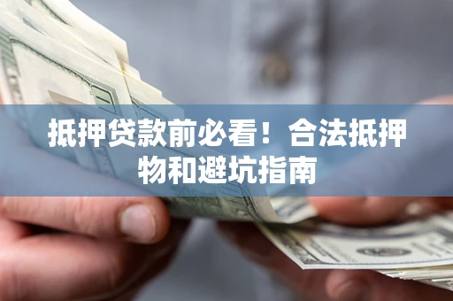 武汉抵押贷款前必看！合法抵押物和避坑指南