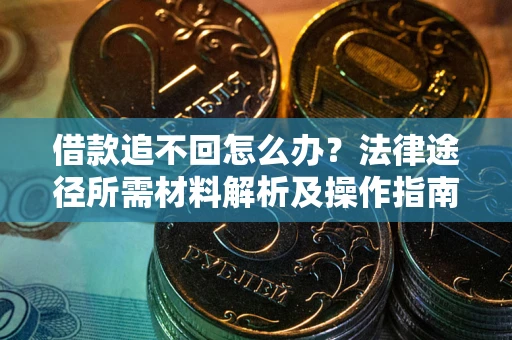 武汉借款追不回怎么办?法律途径所需材料解析及操作指南 武汉借款追不回怎么办?法律途径所需材料解析及操作指南